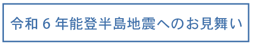 令和6年能登半島地震へのお見舞い