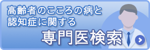 高齢者の心の病と認知症に関する専門医検索